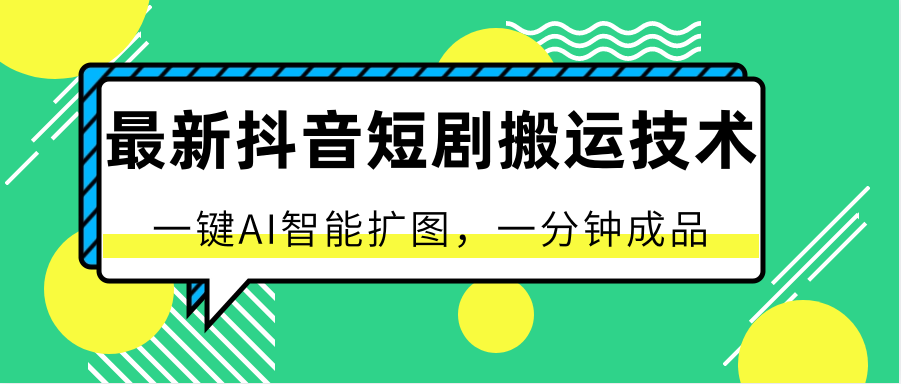 最新抖音短剧搬运技术，一键AI智能扩图，百分百过原创，秒过豆荚！-副业网创