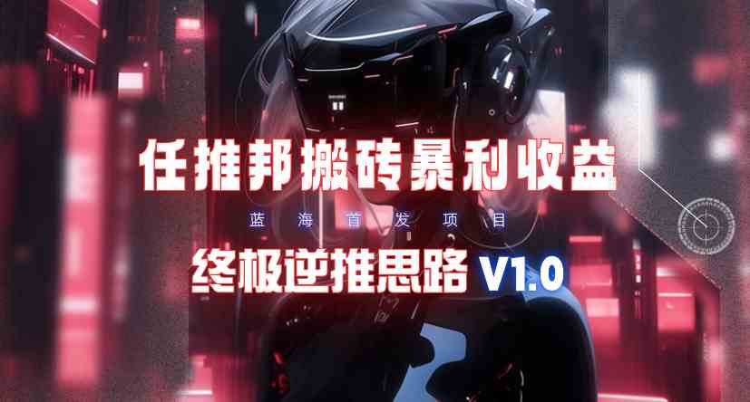 （9566期）【限时蓝海】任推邦搬砖暴利吃收益_终极逆推思路V1.0-副业网创