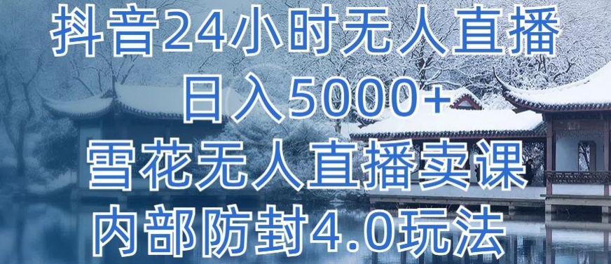 抖音24小时无人直播 日入5000+，雪花无人直播卖课，内部防封4.0玩法-副业网创