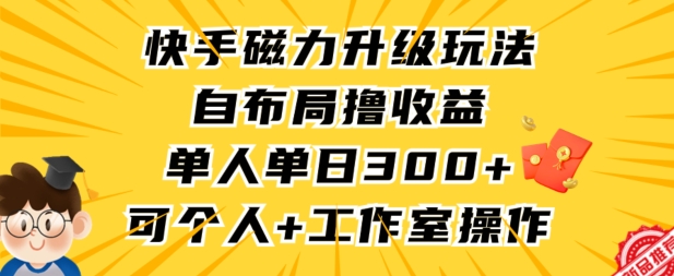 快手磁力升级玩法，自布局撸收益，单人单日300+，个人工作室均可操作-副业网创