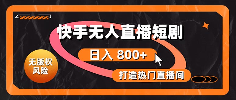 （10717期）快手无人直播短剧宝典：无版权风险，轻松打造热门直播间，日进斗金不是梦-副业网创