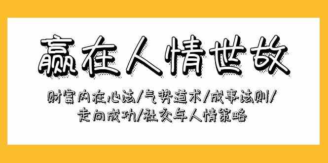 赢在人情世故：财富内在心法/气势道术/成事法则/走向成功/社交与人情策略-副业网创