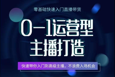 0-1运营型主播打造，​快速带你入门高级主播，不浪费入场机会-副业网创