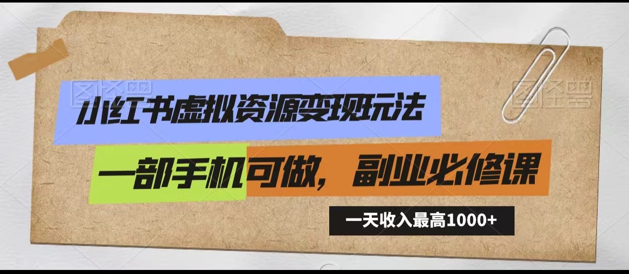 小红书虚拟资源变现玩法，一天最高收入1000+一部手机可做，新手必修课-副业网创