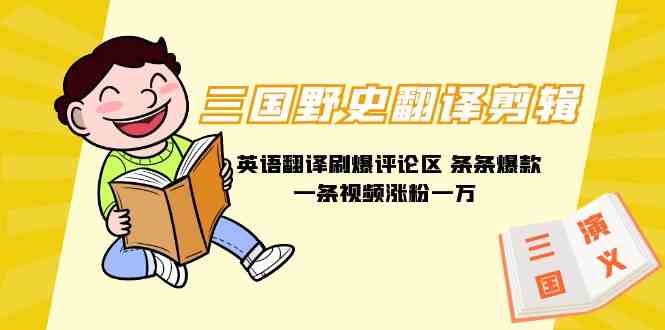 （9264期）三国野史翻译剪辑 英语翻译刷爆评论区 条条爆款一条视频涨粉1w+附888G素材-副业网创