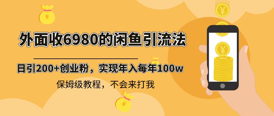 外面收费6980闲鱼引流法，日引200+创业粉，每天稳定2000+收益，保姆级教程-副业网创