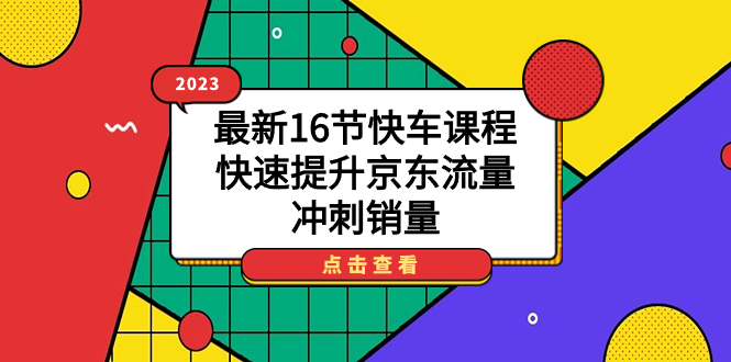 2023最新16节快车课程，快速提升京东流量，冲刺销量-副业网创