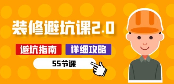 新手装修 避坑课2.0：装修之前一定要做好功课(55节课)-副业网创