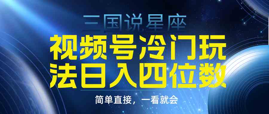 （9383期）视频号掘金冷门玩法，三国星座赛道，日入四位数（教程+素材）-副业网创