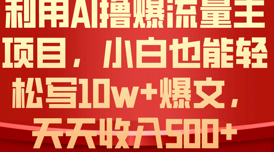 （10646期）利用 AI撸爆流量主收益，小白也能轻松写10W+爆款文章，轻松日入500+-副业网创