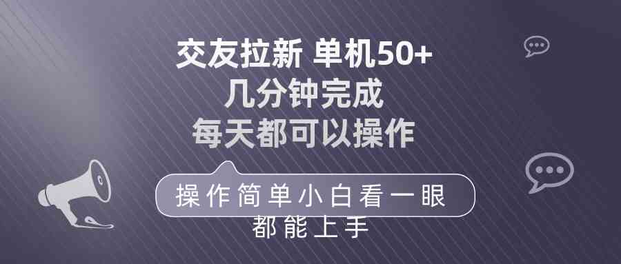 （10124期）交友拉新 单机50 操作简单 每天都可以做 轻松上手-副业网创