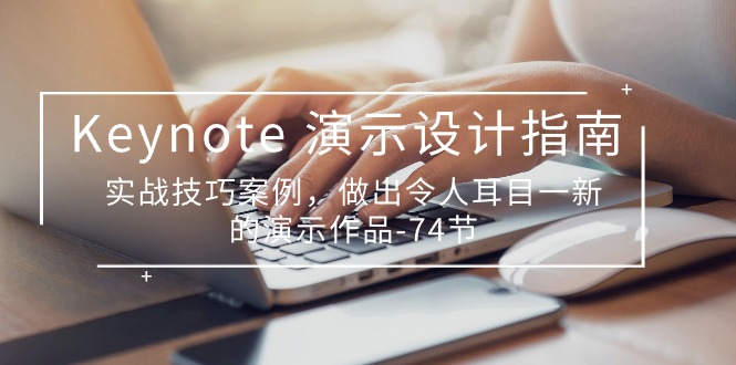 （10719期）Keynote 演示-设计指南，实战技巧案例，做出令人耳目一新的演示作品-74节-副业网创