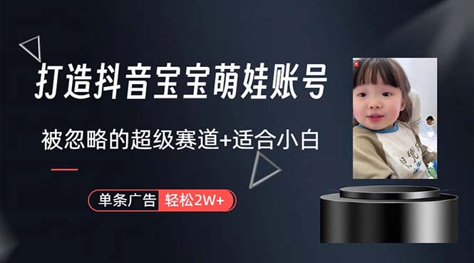 （10458期）打造抖音宝宝账号，一条广告2W，大部分人忽略的超级赛道，小白简单入手-副业网创