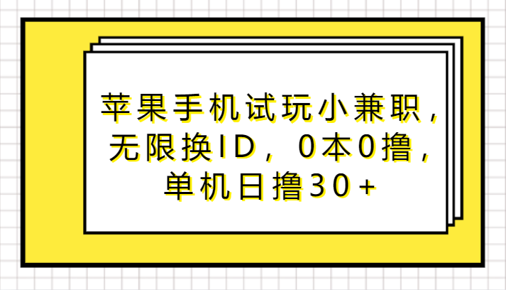 苹果手机试玩小兼职，无限换ID，0本0撸，单机日撸30+-副业网创