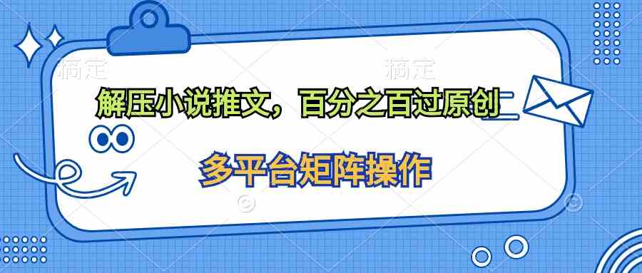 （10119期）解压小说推文，百分之百过原创-副业网创