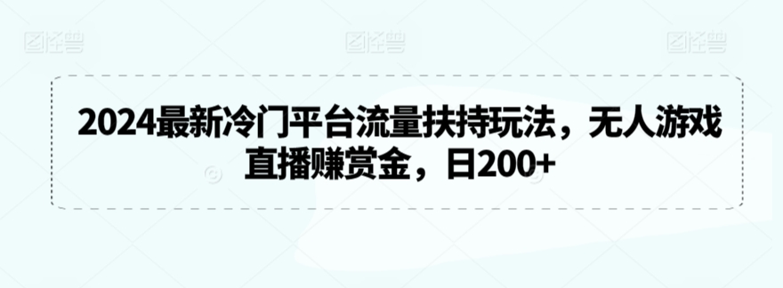 2024最新冷门平台流量扶持玩法，无人游戏直播赚赏金，日200+-副业网创