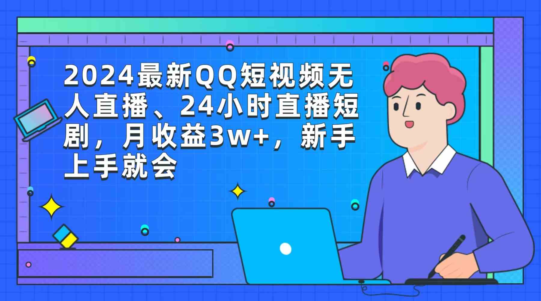 （9378期）2024最新QQ短视频无人直播、24小时直播短剧，月收益3w+，新手上手就会-副业网创