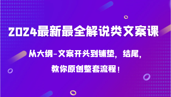 2024最新最全解说类文案课，从大纲-文案开头到铺垫，结尾，教你原创整套流程！-副业网创