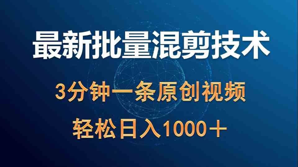 （9982期）最新批量混剪技术撸收益热门领域玩法，3分钟一条原创视频，轻松日入1000＋-副业网创