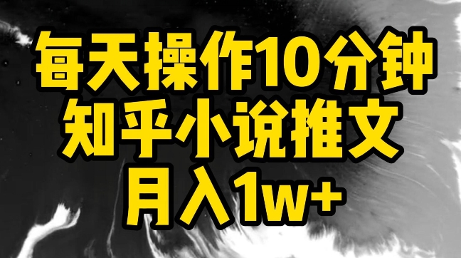 每天操作10分钟，知乎小说推文月入1w+-副业网创