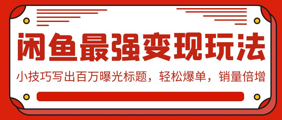 闲鱼最强变现玩法：小技巧写出百万曝光标题，轻松爆单，销量倍增-副业网创