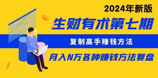 （9943期）生财有术第七期：复制高手赚钱方法 月入N万各种方法复盘（更新到24年0410）-副业网创
