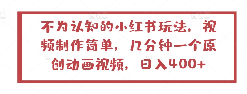 不为认知的小红书玩法，视频制作简单，几分钟一个原创动画视频，日入400+-副业网创