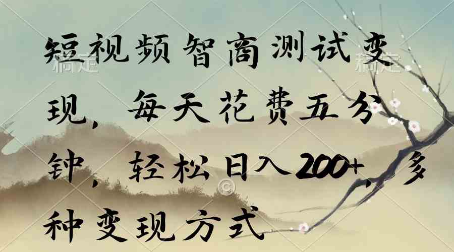 （9240期）短视频智商测试变现，每天花费五分钟，轻松日入200+，多种变现方式-副业网创