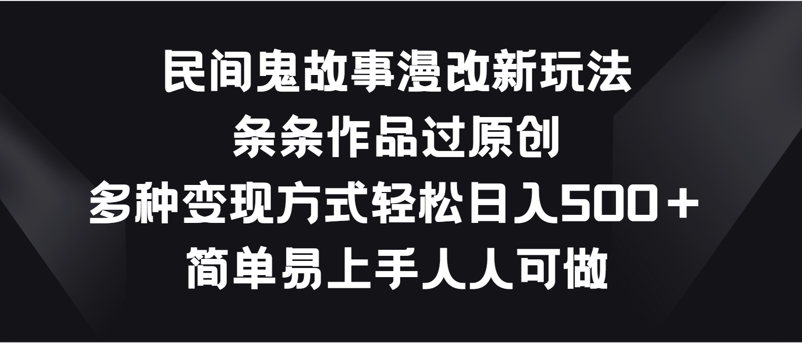 民间鬼故事漫改新玩法，条条作品过原创，多种变现方式轻松日入500＋-副业网创