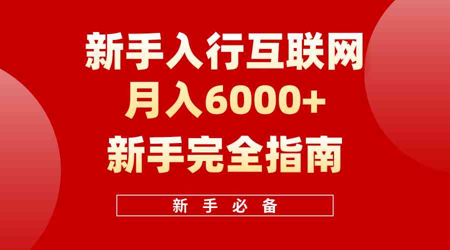 （10058期）互联网新手月入6000+完全指南 十年创业老兵用心之作，帮助小白快速入门-副业网创