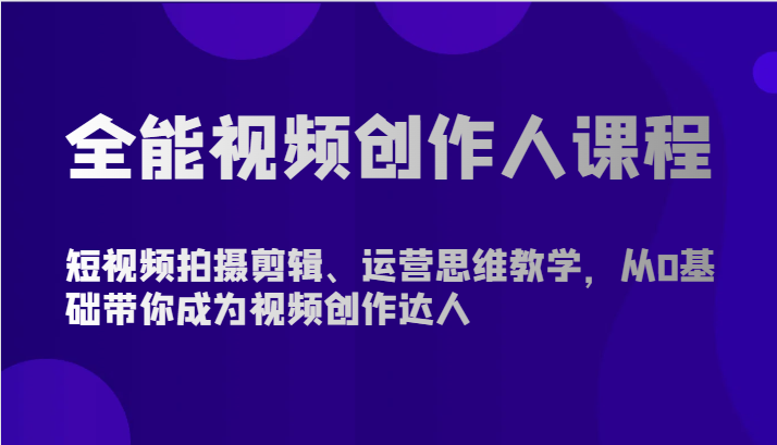 全能视频创作人课程-短视频拍摄剪辑、运营思维教学，从0基础带你成为视频创作达人-副业网创