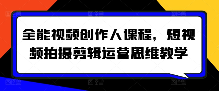 全能视频创作人课程，短视频拍摄剪辑运营思维教学-副业网创