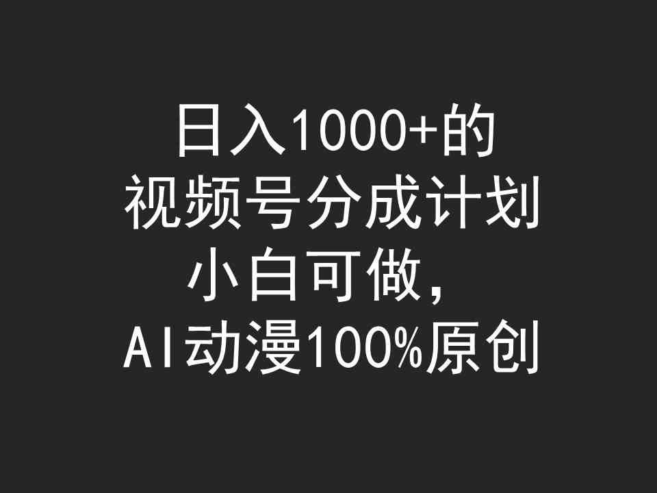 （9653期）日入1000+的视频号分成计划，小白可做，AI动漫100%原创-副业网创