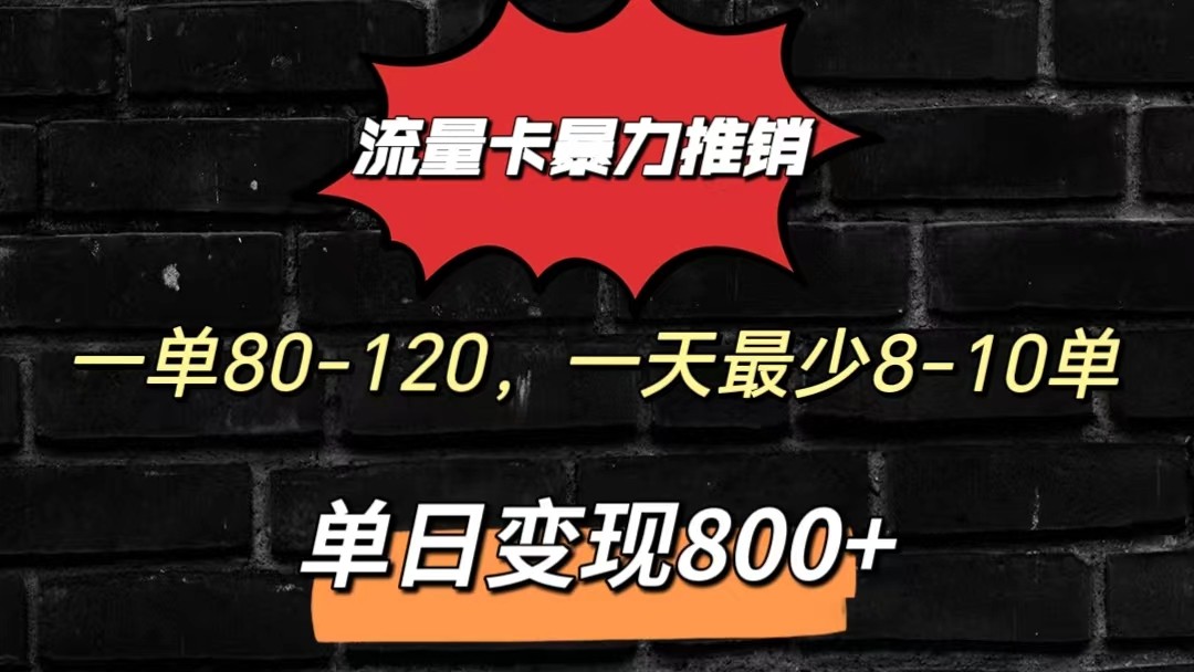 流量卡暴力推销模式一单80-170元一天至少10单，单日变现800元-副业网创