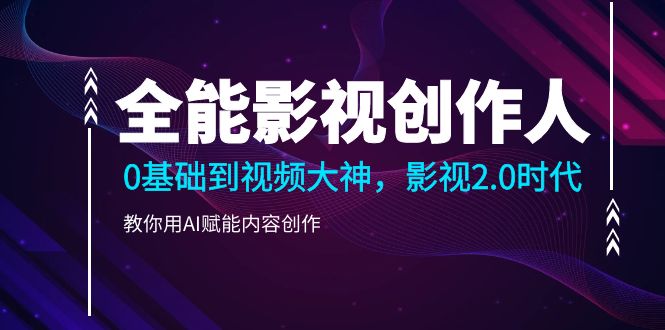 （10809期）全能影视-创作人2.0，0基础到视频大神，教你用AI赋能内容创作 (85节)-副业网创