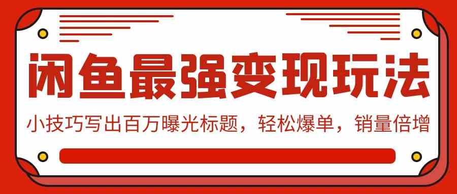 （9606期）闲鱼最强变现玩法：小技巧写出百万曝光标题，轻松爆单，销量倍增-副业网创