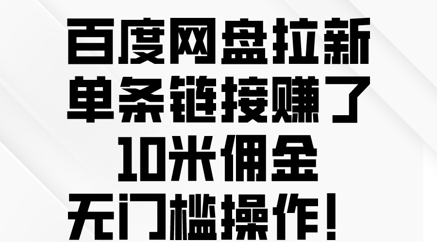 （10304期）百度网盘拉新，单条链接赚了10米佣金，无门槛操作！-副业网创