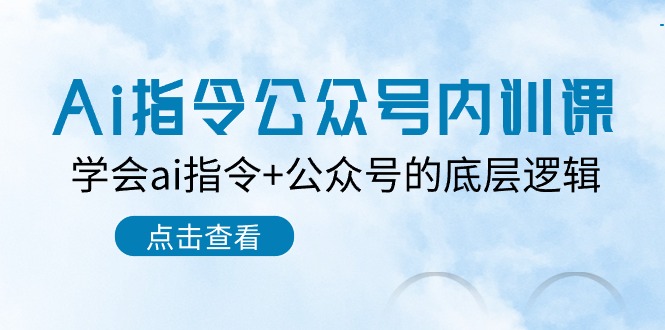 （10640期）Ai指令-公众号内训课：学会ai指令+公众号的底层逻辑（7节课）-副业网创