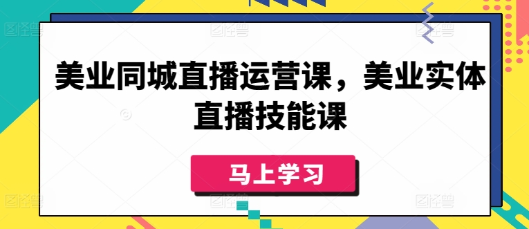 美业同城直播运营课，美业实体直播技能课-副业网创