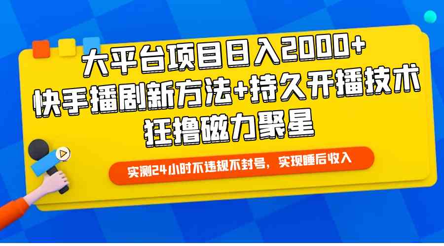 （9947期）大平台项目日入2000+，快手播剧新方法+持久开播技术，狂撸磁力聚星-副业网创