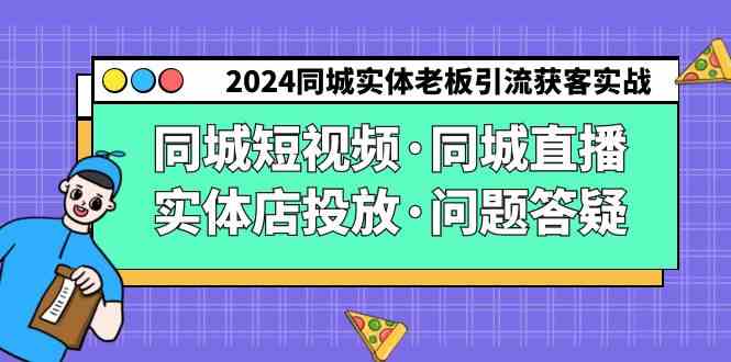（9122期）2024同城实体老板引流获客实操同城短视频·同城直播·实体店投放·问题答疑-副业网创
