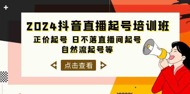 2024抖音直播起号培训班，正价起号 日不落直播间起号 自然流起号等（33节）-副业网创