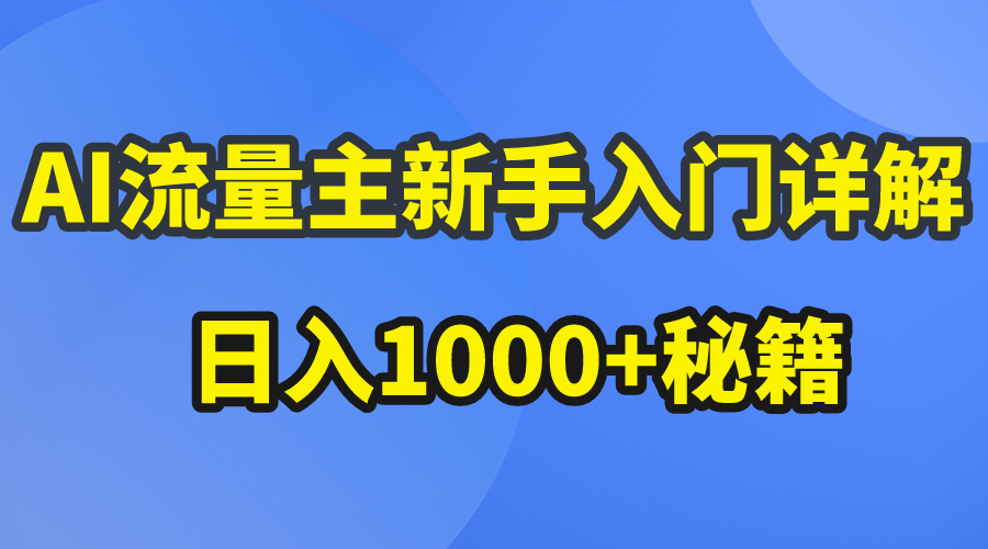 （10352期）AI流量主新手入门详解公众号爆文玩法，公众号流量主日入1000+秘籍-副业网创