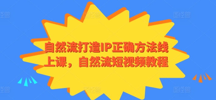 自然流打造IP正确方法线上课，自然流短视频教程-副业网创
