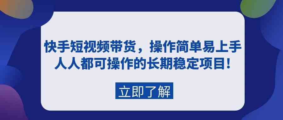 （9563期）快手短视频带货，操作简单易上手，人人都可操作的长期稳定项目!-副业网创