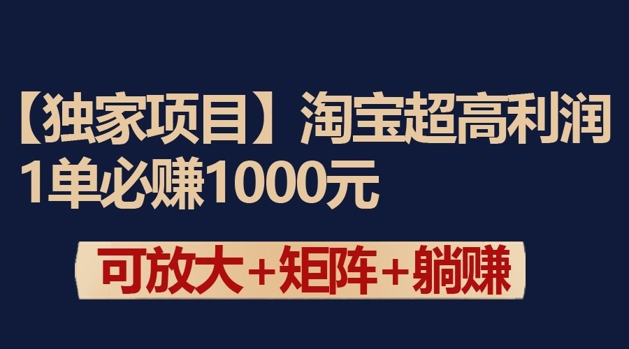 独家淘宝超高利润项目：1单必赚1000元，可放大可矩阵操作-副业网创