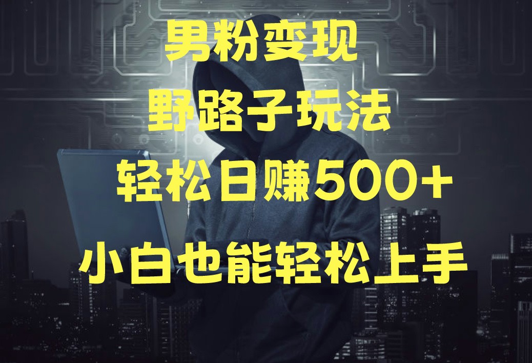 当下最火男粉变现项目月入5W+，小白也能轻松盈利-副业网创