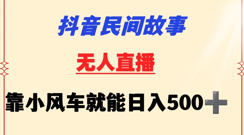 抖音民间故事无人挂机靠小风车一天500+小白也能操作-副业网创