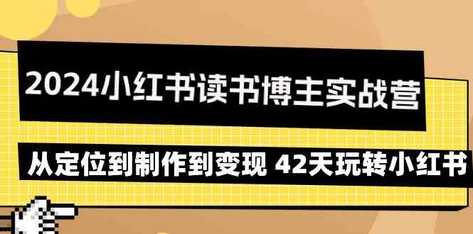 2024小红书读书博主实战营：从定位到制作到变现 42天玩转小红书-副业网创