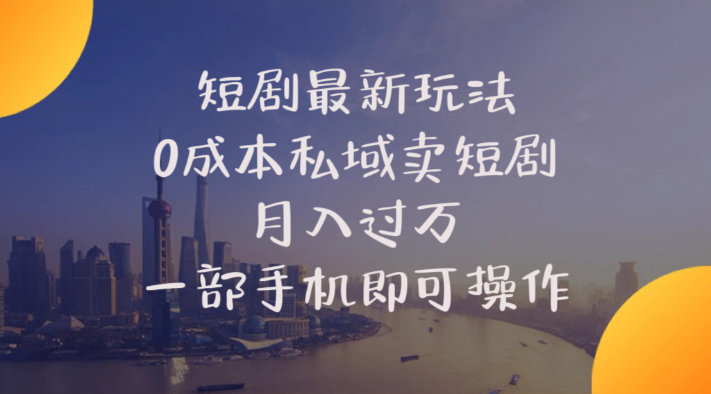 （10716期）短剧最新玩法    0成本私域卖短剧     月入过万     一部手机即可操作-副业网创